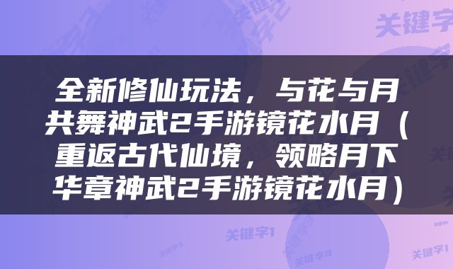 全新修仙玩法，与花与月共舞神武2手游镜花水月（重返古代仙境，领略月下华章神武2手游镜花水月）