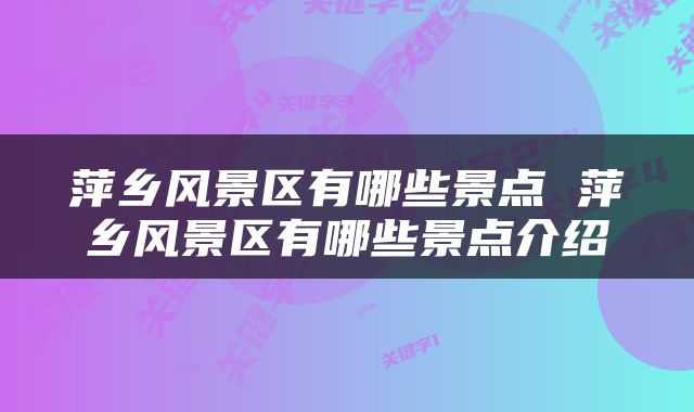 萍乡风景区有哪些景点 萍乡风景区有哪些景点介绍