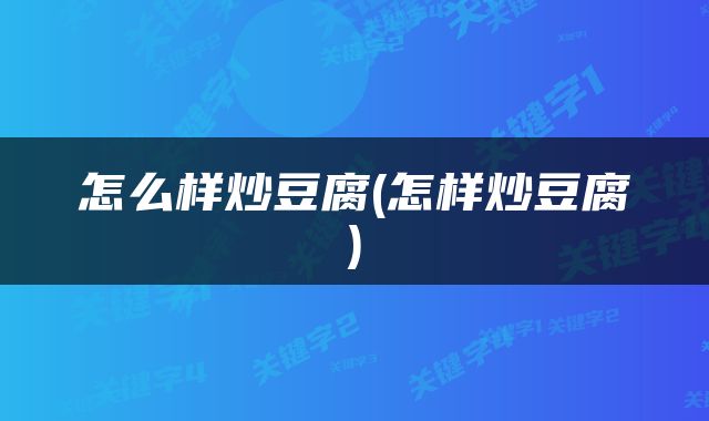 怎么样炒豆腐(怎样炒豆腐)