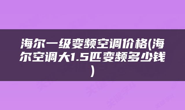 海尔一级变频空调价格(海尔空调大1.5匹变频多少钱)