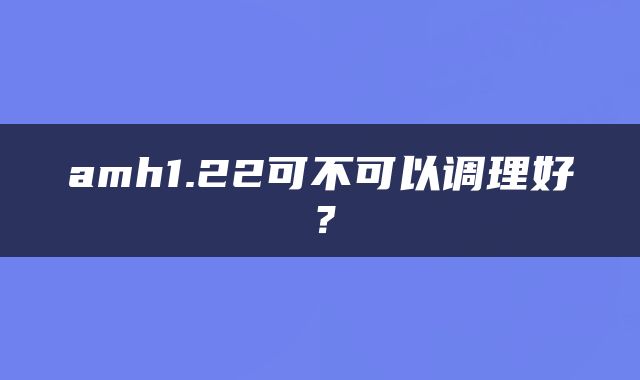 amh1.22可不可以调理好？