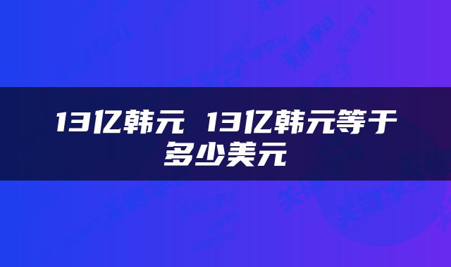 13亿韩元 13亿韩元等于多少美元
