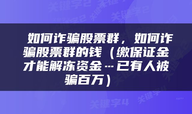  如何诈骗股票群，如何诈骗股票群的钱（缴保证金才能解冻资金…已有人被骗百万） 