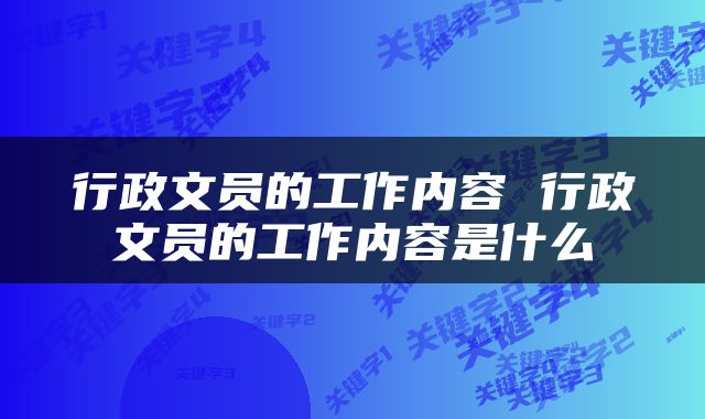 行政文员的工作内容 行政文员的工作内容是什么