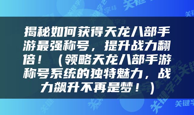 揭秘如何获得天龙八部手游最强称号，提升战力翻倍！（领略天龙八部手游称号系统的独特魅力，战力飙升不再是梦！）