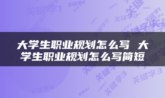 大学生职业规划怎么写 大学生职业规划怎么写简短