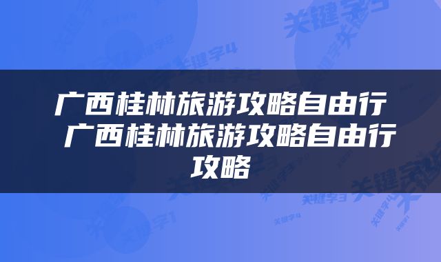 广西桂林旅游攻略自由行 广西桂林旅游攻略自由行攻略