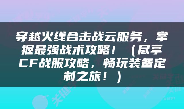 穿越火线合击战云服务，掌握最强战术攻略！（尽享CF战服攻略，畅玩装备定制之旅！）