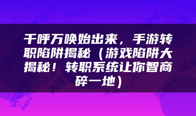 千呼万唤始出来，手游转职陷阱揭秘（游戏陷阱大揭秘！转职系统让你智商碎一地）