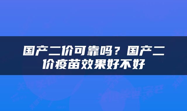 国产二价可靠吗？国产二价疫苗效果好不好