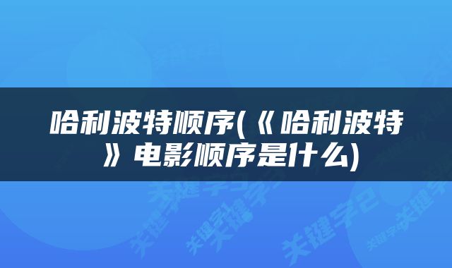 哈利波特顺序(《哈利波特》电影顺序是什么)