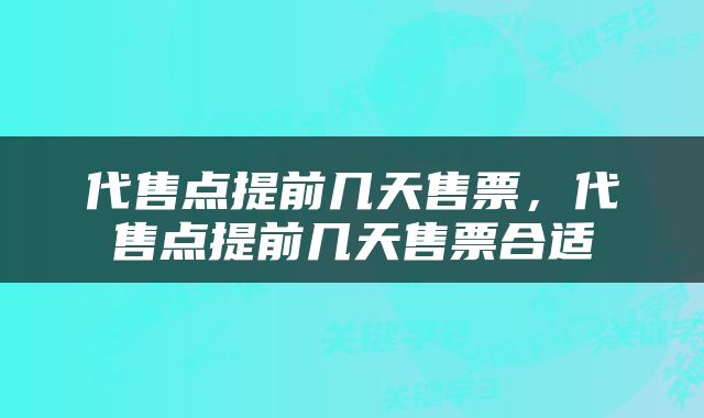 代售点提前几天售票，代售点提前几天售票合适