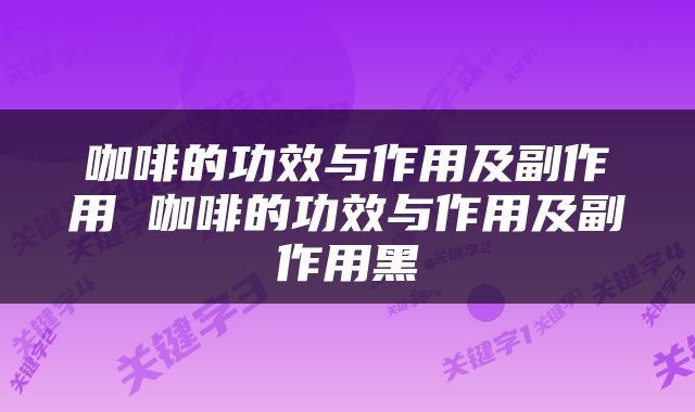 咖啡的功效与作用及副作用 咖啡的功效与作用及副作用黑