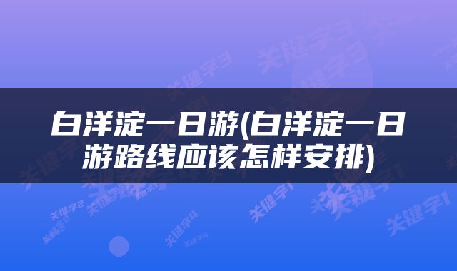 白洋淀一日游(白洋淀一日游路线应该怎样安排)