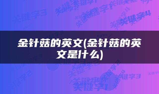 金针菇的英文(金针菇的英文是什么)