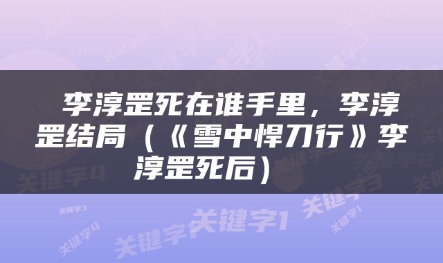 李淳罡死在谁手里,李淳罡结局(《雪中悍刀行》李淳罡死后)