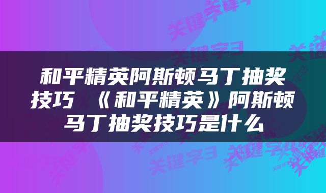 和平精英阿斯顿马丁抽奖技巧 《和平精英》阿斯顿马丁抽奖技巧是什么