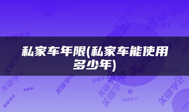 私家车年限(私家车能使用多少年)