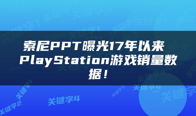 索尼PPT曝光17年以来 PlayStation游戏销量数据！
