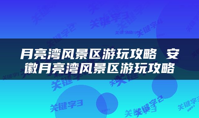 月亮湾风景区游玩攻略 安徽月亮湾风景区游玩攻略