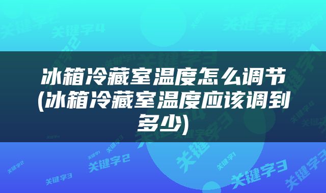 冰箱冷藏室温度怎么调节(冰箱冷藏室温度应该调到多少)