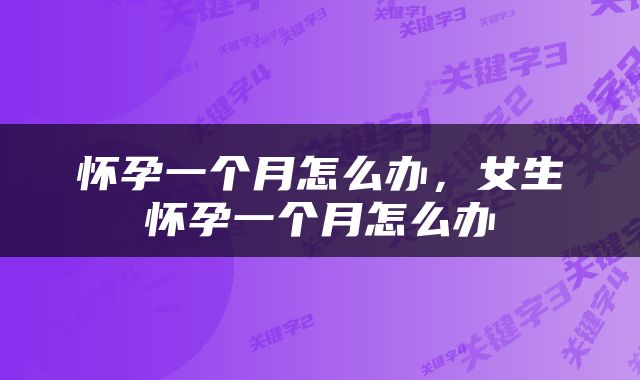 怀孕一个月怎么办，女生怀孕一个月怎么办