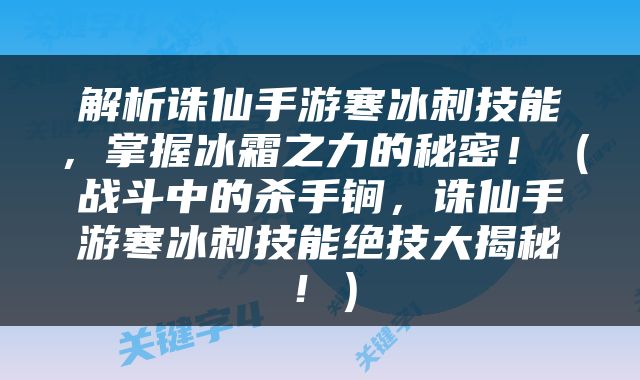 解析诛仙手游寒冰刺技能，掌握冰霜之力的秘密！（战斗中的杀手锏，诛仙手游寒冰刺技能绝技大揭秘！）