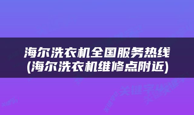 海尔洗衣机全国服务热线(海尔洗衣机维修点附近)