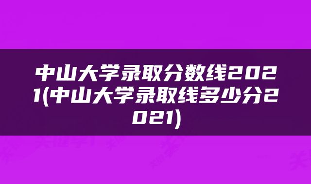 中山大学录取分数线2021(中山大学录取线多少分2021)