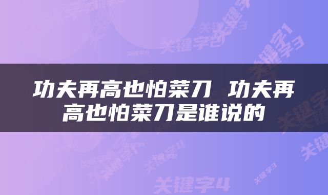 功夫再高也怕菜刀 功夫再高也怕菜刀是谁说的