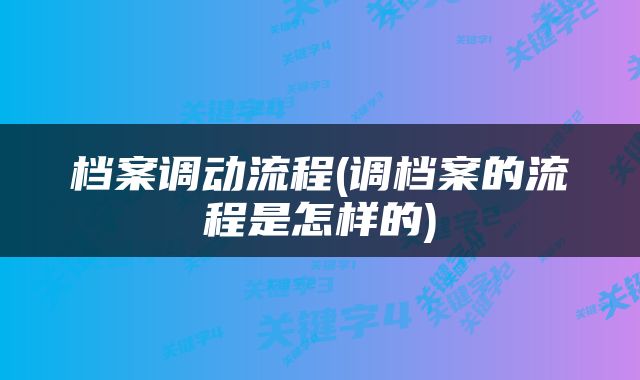 档案调动流程(调档案的流程是怎样的)