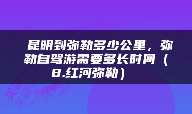 昆明到弥勒多少公里,弥勒自驾游需要多长时间(8.红河弥勒)