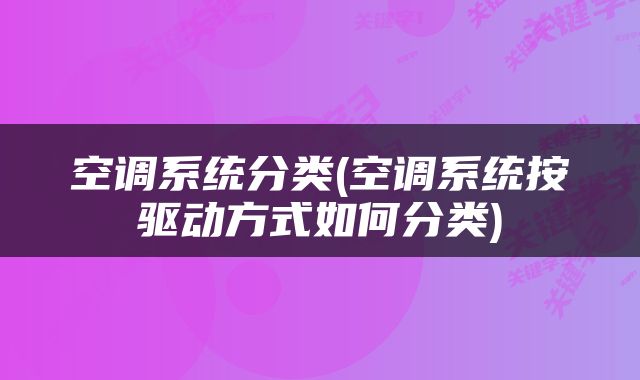 空调系统分类(空调系统按驱动方式如何分类)