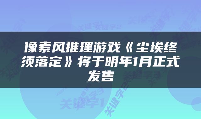 像素风推理游戏《尘埃终须落定》将于明年1月正式发售