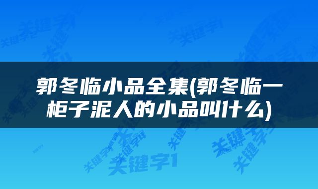 郭冬临小品全集(郭冬临一柜子泥人的小品叫什么)