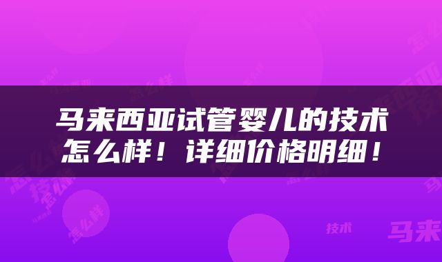 马来西亚试管婴儿的技术怎么样！详细价格明细！