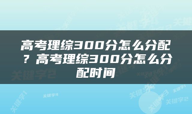 高考理综300分怎么分配？高考理综300分怎么分配时间
