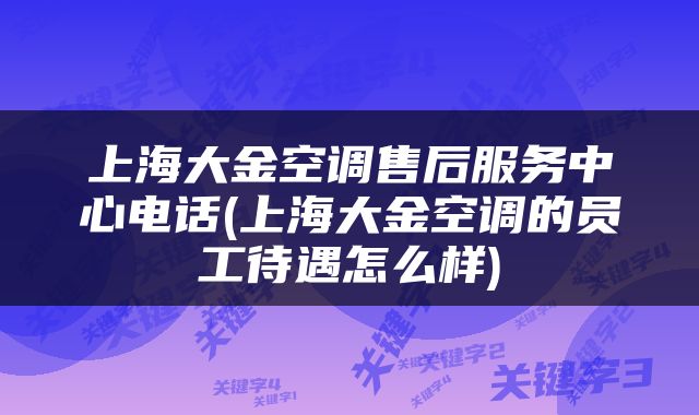 上海大金空调售后服务中心电话(上海大金空调的员工待遇怎么样)