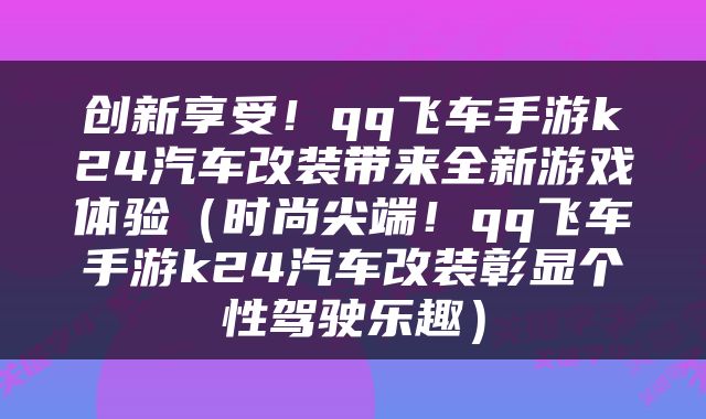 创新享受！qq飞车手游k24汽车改装带来全新游戏体验（时尚尖端！qq飞车手游k24汽车改装彰显个性驾驶乐趣）