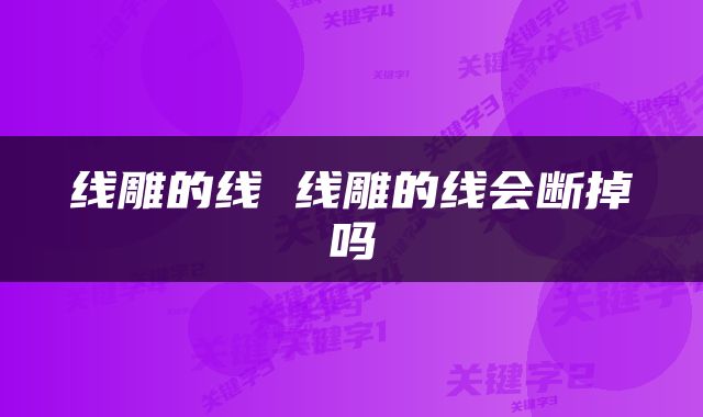 线雕的线 线雕的线会断掉吗