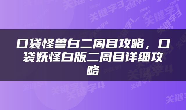 口袋怪兽白二周目攻略，口袋妖怪白版二周目详细攻略