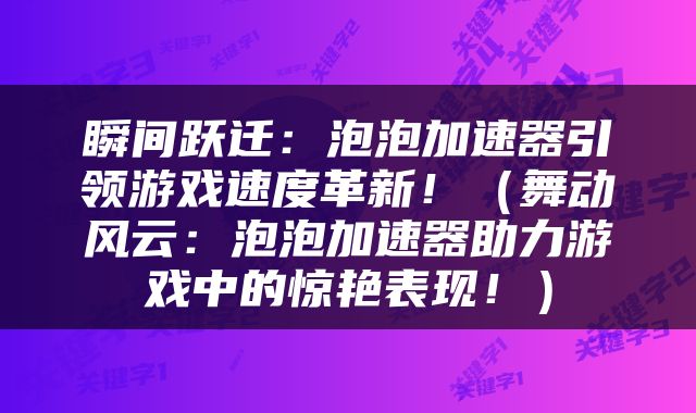 瞬间跃迁：泡泡加速器引领游戏速度革新！（舞动风云：泡泡加速器助力游戏中的惊艳表现！）