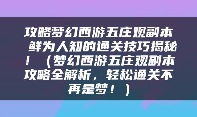 攻略梦幻西游五庄观副本 鲜为人知的通关技巧揭秘！（梦幻西游五庄观副本攻略全解析，轻松通关不再是梦！）
