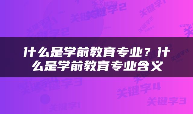 什么是学前教育专业？什么是学前教育专业含义