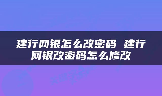 建行网银怎么改密码 建行网银改密码怎么修改