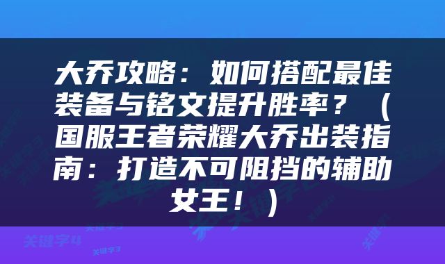 大乔攻略：如何搭配最佳装备与铭文提升胜率？（国服王者荣耀大乔出装指南：打造不可阻挡的辅助女王！）