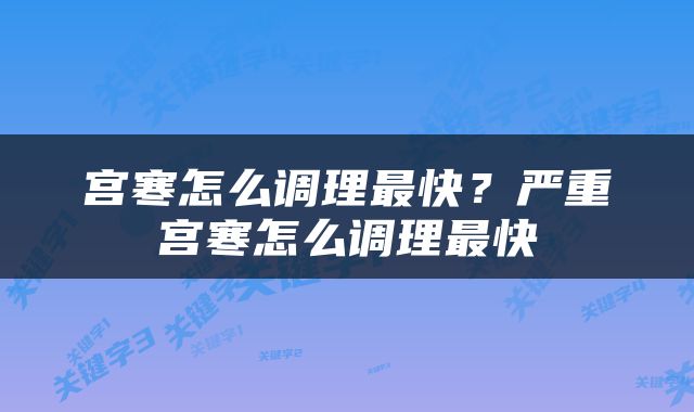 宫寒怎么调理最快？严重宫寒怎么调理最快