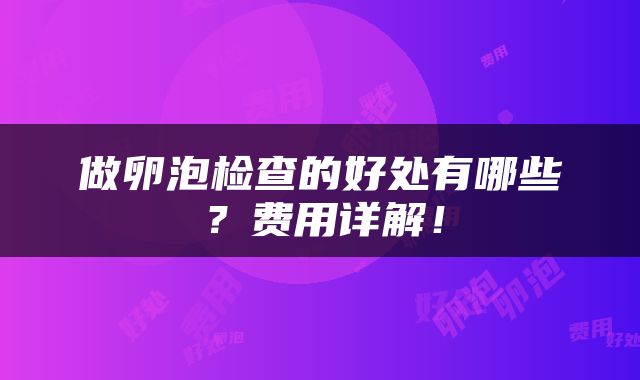 做卵泡检查的好处有哪些？费用详解！
