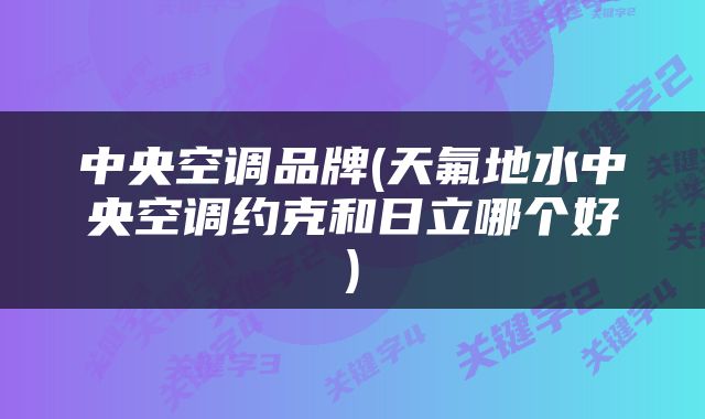 中央空调品牌(天氟地水中央空调约克和日立哪个好)