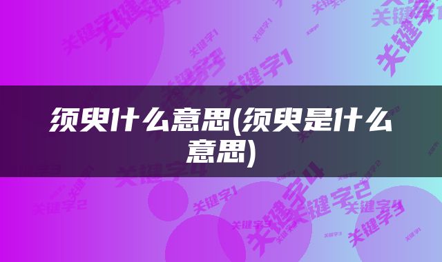 须臾什么意思(须臾是什么意思)